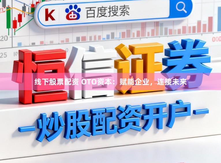 线下股票配资 OTO资本：赋能企业，连接未来