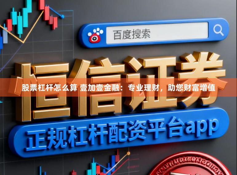 股票杠杆怎么算 壹加壹金融：专业理财，助您财富增值