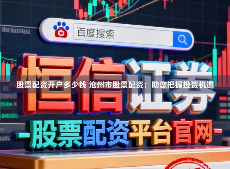 股票配资开户多少钱 沧州市股票配资：助您把握投资机遇