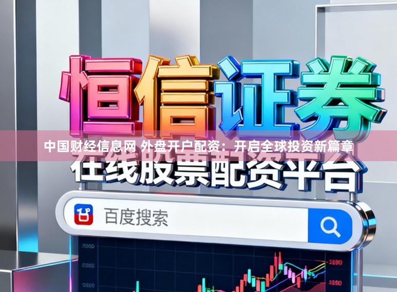 中国财经信息网 外盘开户配资：开启全球投资新篇章